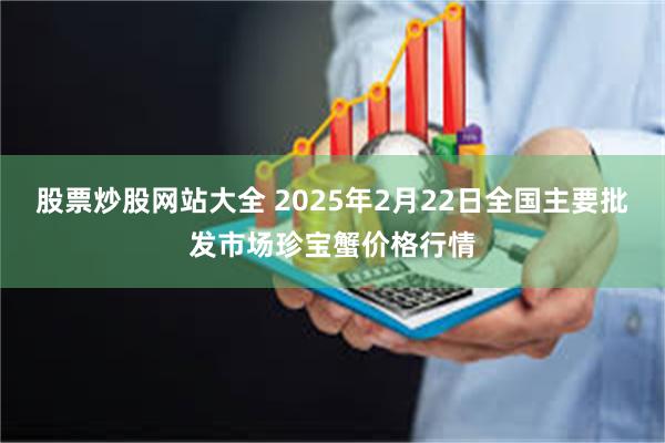 股票炒股网站大全 2025年2月22日全国主要批发市场珍宝蟹价格行情