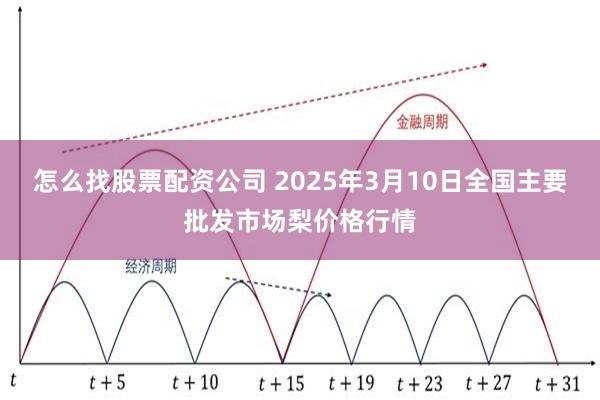 怎么找股票配资公司 2025年3月10日全国主要批发市场梨价格行情