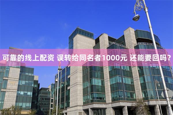 可靠的线上配资 误转给同名者1000元 还能要回吗？